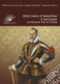 Don Carlo d'Aragona e Tagliavia. Un principe per la storia libro