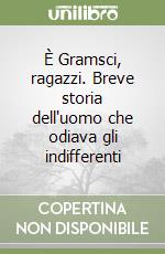 È Gramsci, ragazzi. Breve storia dell'uomo che odiava gli indifferenti libro