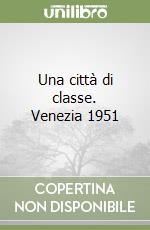 Una città di classe. Venezia 1951 libro