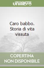 Caro babbo. Storia di vita vissuta libro