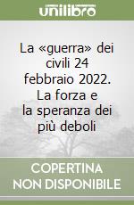 La «guerra» dei civili 24 febbraio 2022. La forza e la speranza dei più deboli libro