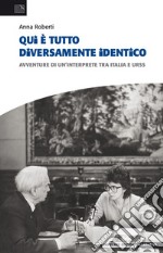 Qui è tutto diversamente identico. Avventure di un'interprete tra Italia e Urss libro