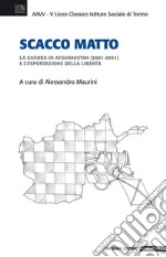 Scacco matto. La guerra in Afghanistan (2001-2021) e l'esportazione della libertà