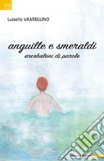 Anguille e smeraldi. Arcobaleni di parole libro