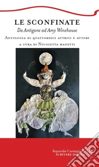 Le sconfinate. Da Antigone ad Amy Winehouse. Antologia di quattordici autrici e autori libro