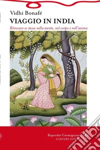 Viaggio in India. Ritrovare se stesse nella mente, nel corpo e nell'anima libro