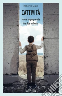 Cattività. Storie imprigionate tra due millenni libro