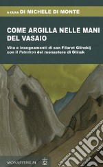 Come argilla nelle mani del vasaio. Vita e insegnamenti di san Filaret Glinskij, con il «Paterikon» del monastero di Glinsk libro