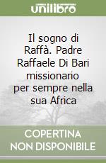Il sogno di Raffà. Padre Raffaele Di Bari missionario per sempre nella sua Africa libro
