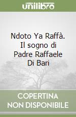 Ndoto Ya Raffà. Il sogno di Padre Raffaele Di Bari libro