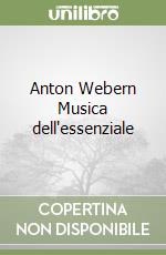 Anton Webern Musica dell'essenziale libro
