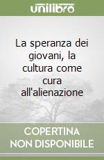 La speranza dei giovani, la cultura come cura all'alienazione libro
