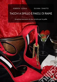 Tacchi a spillo e paioli di rame. Avventure semiserie di due amiche per la pelle libro