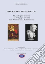 Ippocrate pedagogico. Manuale professionale di pedagogia speciale della abilitazione e riabilitazione libro