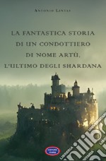 La fantastica storia di un condottiero chiamato Artù, l'ultimo degli Shardana libro