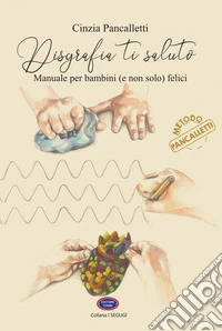 Disgrafia ti saluto. Manuale per bambini (e non solo) felici libro