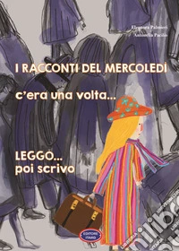 I racconti del mercoledì. C'era una volta... Leggo poi scrivo.... Ediz. illustrata libro