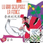 Lu Ban scolpisce la fenice. Ediz. italiana e cinese libro