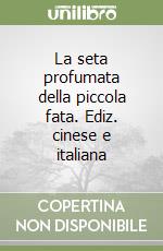 La seta profumata della piccola fata. Ediz. cinese e italiana