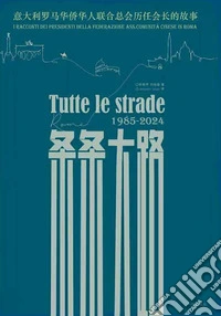 Tutte le strade 1985-2024. I racconti dei presidenti della federazione ass. comunità cinese di Roma. Ediz. multilingue libro
