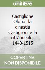 Castiglione Olona: la dinastia Castiglioni e la città ideale. 1443-1515 libro