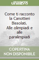 Come ti racconto la Canottieri Bissolati. Alle olimpiadi e alle paralimpiadi libro