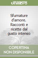 Sfumature d'amore. Racconti e ricette dal gusto intenso libro