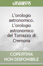 L'orologio astronomico. L'orologio astronomico del Torrazzo di Cremona libro