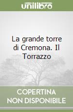 La grande torre di Cremona. Il Torrazzo libro