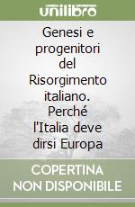 Genesi e progenitori del Risorgimento italiano. Perché l'Italia deve dirsi Europa libro
