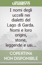 I nomi degli uccelli nei dialetti del Lago di Garda. Nomi e loro origini, storie, leggende e usi degli uccelli nel passato: la natura vista dal popolo libro