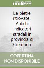 Le pietre ritrovate. Antichi indicatori stradali in provincia di Cremona libro