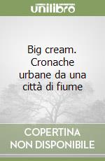 Big cream. Cronache urbane da una città di fiume libro