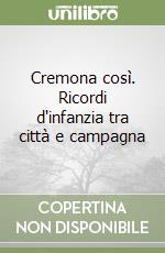 Cremona così. Ricordi d'infanzia tra città e campagna libro