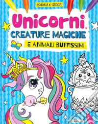 Unicorni, creature magiche e animali buffissimi. Colora e gioca. Ediz. a colori libro