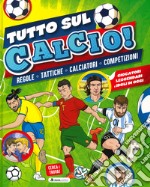 Tutto sul calcio. Regole, tattiche, calciatori, competizioni. Ediz. a colori libro