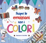 Scopri le emozioni con i colori. Ediz. a colori