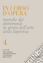 In corso d'opera. Ricerche dei dottorandi in storia dell'arte della Sapienza. Vol. 4