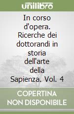 In corso d'opera. Ricerche dei dottorandi in storia dell'arte della Sapienza. Vol. 4