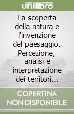 La scoperta della natura e l'invenzione del paesaggio. Percezione, analisi e interpretazione dei territori oltre l'architettura, 1750-1989 libro