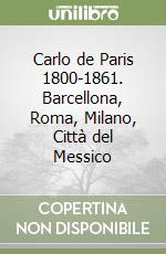 Carlo de Paris 1800-1861. Barcellona, Roma, Milano, Città del Messico libro