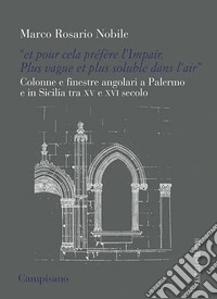 «Et pour cela préfère l'Impair. Plus vague et plus soluble dans l'air». Colonne e finestre angolari a Palermo e in Sicilia tra XV e XVI secolo libro