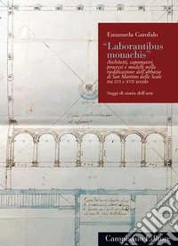 «Laborantibus monachis». Architetti, capomastri, processi e modelli nella riedificazione dell'abbazia di San Martino delle Scale tra XVI e XVII secolo libro