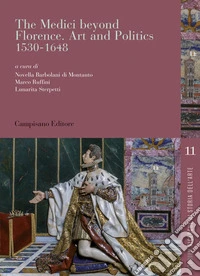 The Medici beyond Florence. Art and politics. 1530-1648. Ediz. italiana e inglese