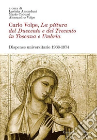 Carlo Volpe. La pittura del Duecento e del Trecento in Toscana e Umbria. Dispense universitarie 1968-1974. Ediz. illustrata libro