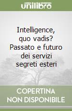 Intelligence, quo vadis? Passato e futuro dei servizi segreti esteri libro