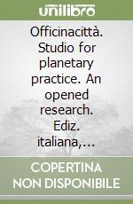 Officinacittà. Studio for planetary practice. An opened research. Ediz. italiana, inglese e tedesca libro