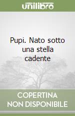 Pupi. Nato sotto una stella cadente libro