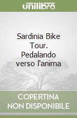 Sardinia Bike Tour. Pedalando verso l'anima libro