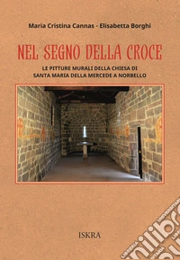 Nel segno della croce. Le pitture murali della chiesa di Santa Maria della Mercede a Norbello libro
